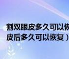 割雙眼皮多久可以恢復(fù)自然呢（割雙眼皮后多久能好 割雙眼皮后多久可以恢復(fù)）