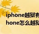 iphone越獄有什么好處和壞處（未激活的iphone怎么越獄）