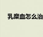 乳糜血怎么治療能快速降下來（乳糜血）