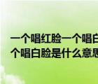 一個唱紅臉一個唱白臉中的白臉是什么意思（一個唱紅臉一個唱白臉是什么意思）