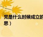 黨是什么時候成立的嗎 黨的宗旨是什么（黨的宗旨是什么意思）