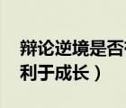 辯論逆境是否有利于成長（辯論 逆境是否有利于成長）