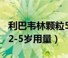 利巴韋林顆粒50mg兒童用藥（利巴韋林顆粒2-5歲用量）
