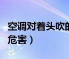 空調(diào)對(duì)著頭吹的危害有多大（空調(diào)對(duì)著頭吹的危害）