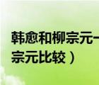 韓愈和柳宗元一起提出了什么觀點（韓愈與柳宗元比較）