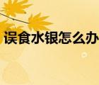 誤食水銀怎么辦快速解毒（誤食水銀怎么辦）