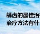 齲齒的最佳治療方法（齲齒如何治療 齲齒的治療方法有什么）