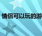 情侶可以玩的游戲（適合情侶玩的電腦游戲）