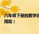六年級下冊的數(shù)學應用題帶解答（關于六年級下冊數(shù)學的應用題）