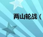 兩山輪戰(zhàn)（說一說兩山輪戰(zhàn)的簡介）