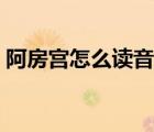 阿房宮怎么讀音是什么意思（阿房宮怎么讀）