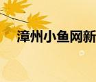 漳州小魚網(wǎng)新聞聯(lián)播（漳州小魚網(wǎng)新聞）