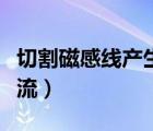 切割磁感線產(chǎn)生電流視頻（切割磁感線產(chǎn)生電流）