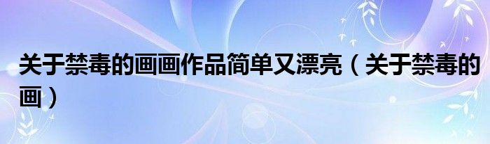 關(guān)于禁毒的畫畫作品簡單又漂亮（關(guān)于禁毒的畫）