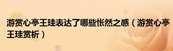 游賞心亭王珪表達(dá)了哪些悵然之感（游賞心亭王珪賞析）