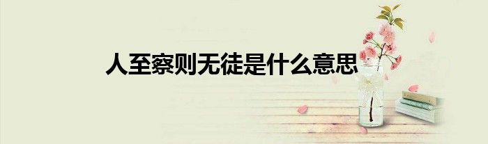 人至察則無(wú)徒是什么意思