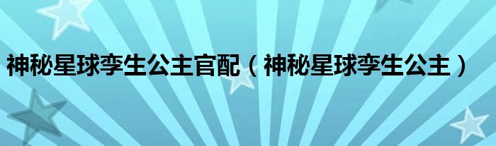 神秘星球孿生公主官配（神秘星球孿生公主）