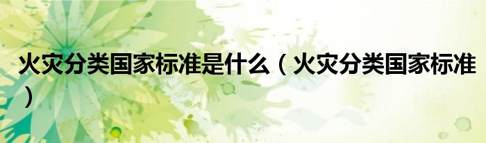 火災(zāi)分類國家標準是什么（火災(zāi)分類國家標準）
