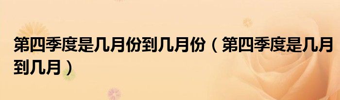 第四季度是幾月份到幾月份（第四季度是幾月到幾月）