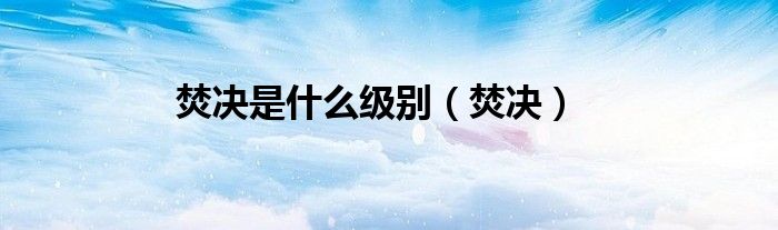 焚決是什么級別（焚決）
