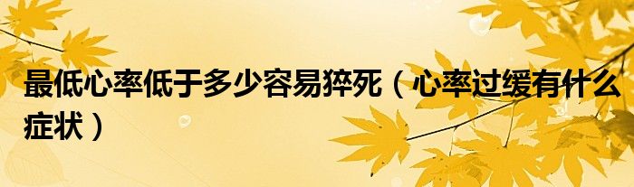 最低心率低于多少容易猝死（心率過緩有什么癥狀）