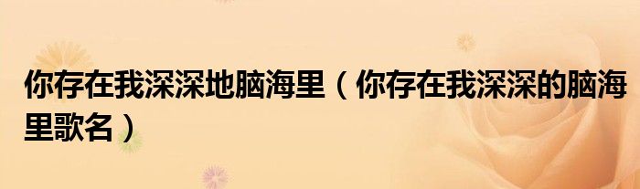 你存在我深深地腦海里（你存在我深深的腦海里歌名）
