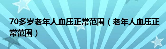 70多歲老年人血壓正常范圍（老年人血壓正常范圍）