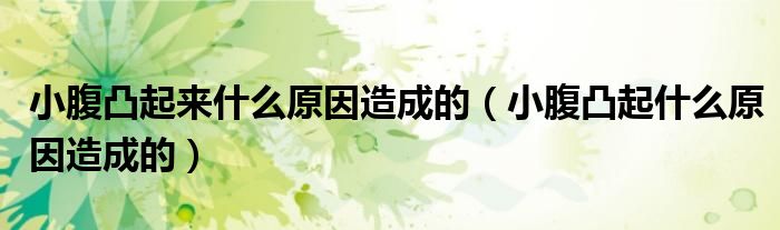 小腹凸起來什么原因造成的（小腹凸起什么原因造成的）