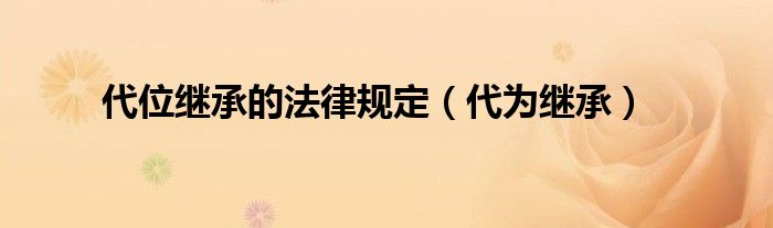 代位繼承的法律規(guī)定（代為繼承）