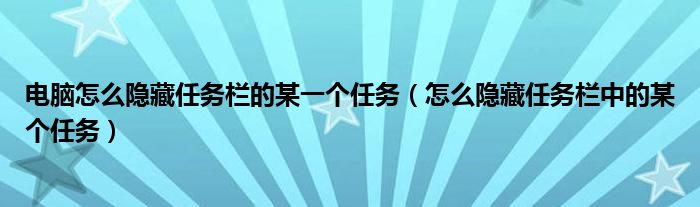 電腦怎么隱藏任務(wù)欄的某一個任務(wù)（怎么隱藏任務(wù)欄中的某個任務(wù)）