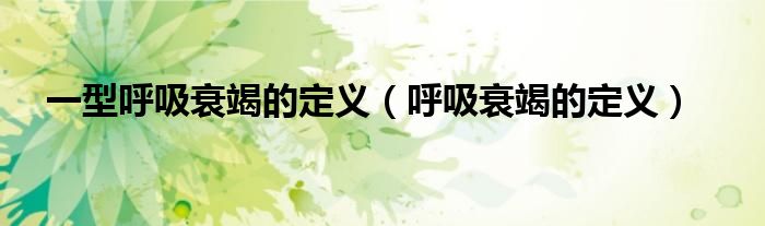 一型呼吸衰竭的定義（呼吸衰竭的定義）
