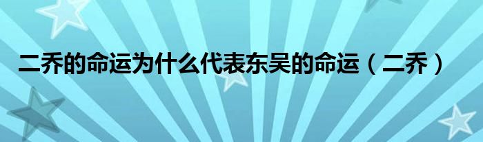 二喬的命運(yùn)為什么代表東吳的命運(yùn)（二喬）