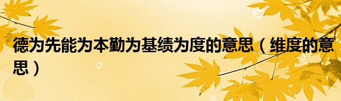 德為先能為本勤為基績?yōu)槎鹊囊馑迹ňS度的意思）