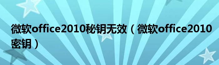 微軟office2010秘鑰無效（微軟office2010密鑰）