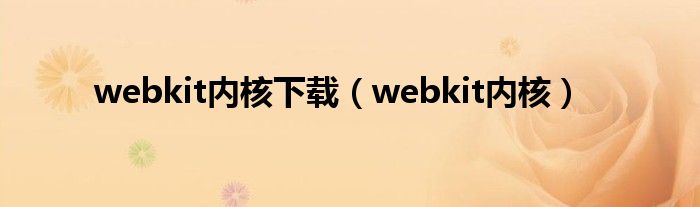 webkit內(nèi)核下載（webkit內(nèi)核）