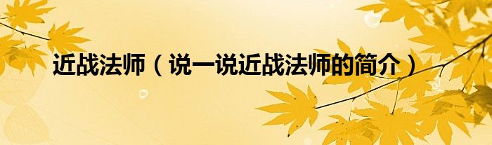近戰(zhàn)法師（說一說近戰(zhàn)法師的簡介）