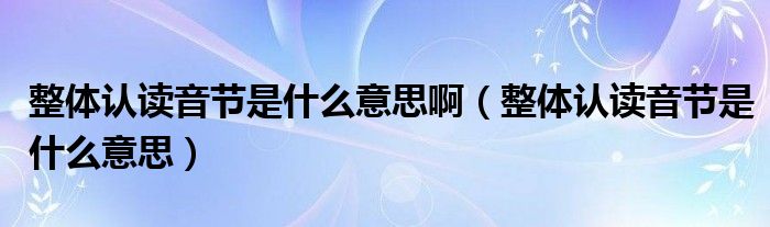整體認(rèn)讀音節(jié)是什么意思?。ㄕw認(rèn)讀音節(jié)是什么意思）