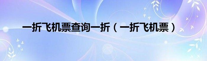 一折飛機(jī)票查詢一折（一折飛機(jī)票）