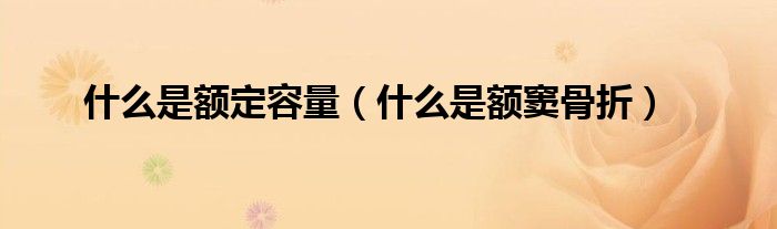 什么是額定容量（什么是額竇骨折）