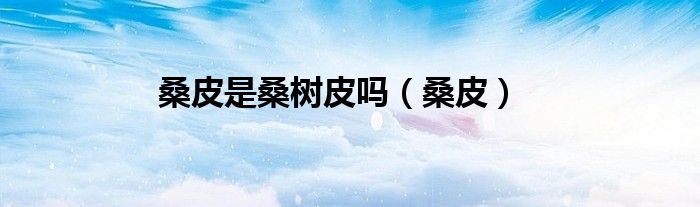 桑皮是桑樹皮嗎（桑皮）