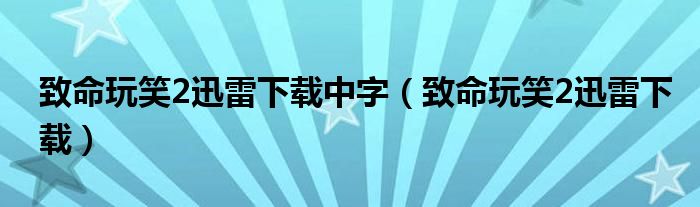 致命玩笑2迅雷下載中字（致命玩笑2迅雷下載）