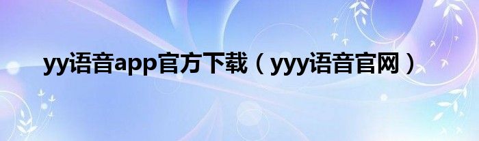 yy語音app官方下載（yyy語音官網(wǎng)）