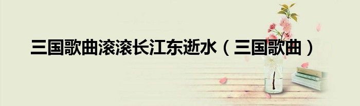 三國歌曲滾滾長江東逝水（三國歌曲）