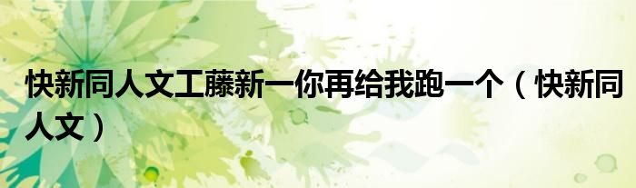 快新同人文工藤新一你再給我跑一個（快新同人文）