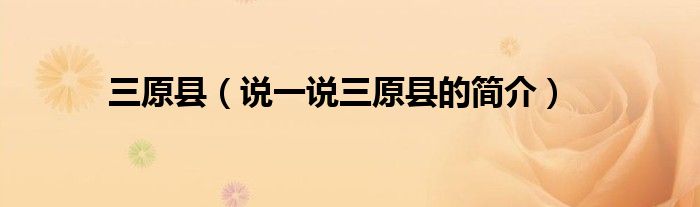 三原縣（說一說三原縣的簡(jiǎn)介）