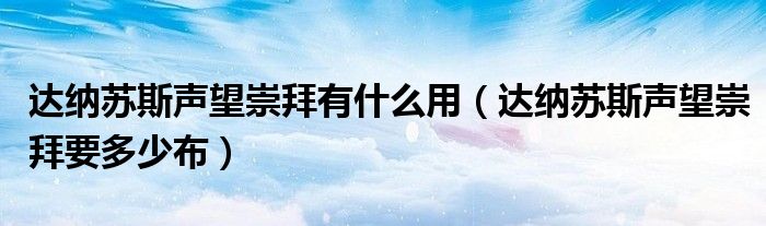 達(dá)納蘇斯聲望崇拜有什么用（達(dá)納蘇斯聲望崇拜要多少布）
