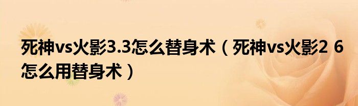 死神vs火影3.3怎么替身術（死神vs火影2 6怎么用替身術）