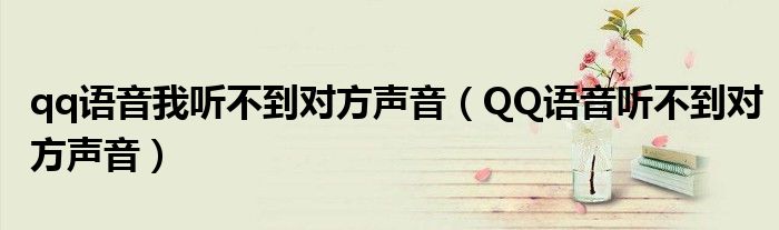 qq語音我聽不到對(duì)方聲音（QQ語音聽不到對(duì)方聲音）