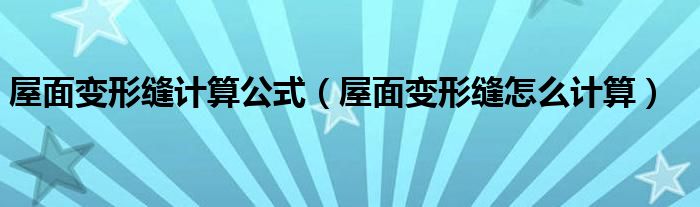 屋面變形縫計算公式（屋面變形縫怎么計算）