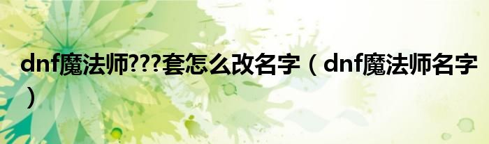 dnf魔法師???套怎么改名字（dnf魔法師名字）